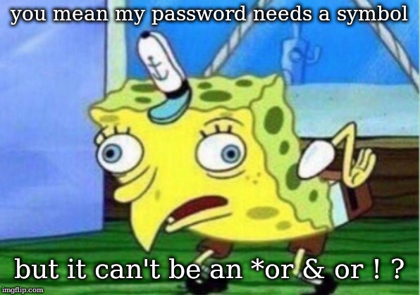 Mocking Spongebob Meme | you mean my password needs a symbol; but it can't be an *or & or ! ? | image tagged in memes,mocking spongebob | made w/ Imgflip meme maker