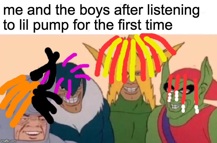 Me And The SoundCloud Rapper Boys | me and the boys after listening to lil pump for the first time | image tagged in memes,me and the boys,xxxtentacion,lil uzi vert,lil pump,soundcloud | made w/ Imgflip meme maker