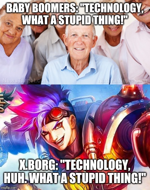 Mobile Legends X.Borg Meme | BABY BOOMERS: "TECHNOLOGY, WHAT A STUPID THING!"; X.BORG: "TECHNOLOGY, HUH. WHAT A STUPID THING!" | image tagged in funny memes,video games,mobile | made w/ Imgflip meme maker