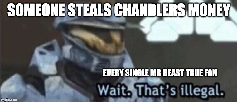 Wait that’s illegal | SOMEONE STEALS CHANDLERS MONEY; EVERY SINGLE MR BEAST TRUE FAN | image tagged in wait thats illegal | made w/ Imgflip meme maker