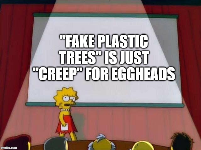 Thom Yorke Didn't Want This Meme Made | "FAKE PLASTIC TREES" IS JUST "CREEP" FOR EGGHEADS | image tagged in lisa simpson's presentation,radiohead,1990s,music,creep,nerds | made w/ Imgflip meme maker