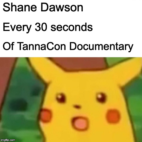 Surprised Pikachu Meme | Shane Dawson; Every 30 seconds; Of TannaCon Documentary | image tagged in memes,surprised pikachu | made w/ Imgflip meme maker