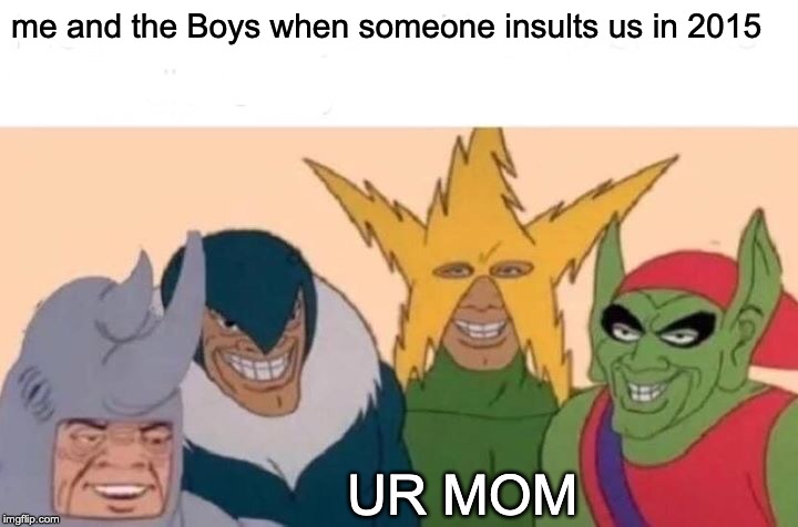 Me And The Boys Meme | me and the Boys when someone insults us in 2015; UR MOM | image tagged in memes,me and the boys | made w/ Imgflip meme maker