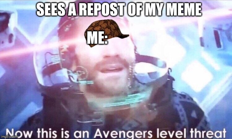 Now this is an avengers level threat | SEES A REPOST OF MY MEME; ME: | image tagged in now this is an avengers level threat | made w/ Imgflip meme maker