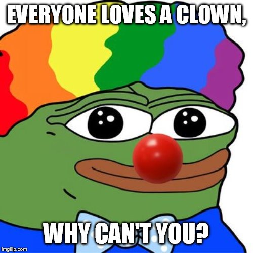 Honk Honkler | EVERYONE LOVES A CLOWN, WHY CAN'T YOU? | image tagged in honk honkler | made w/ Imgflip meme maker