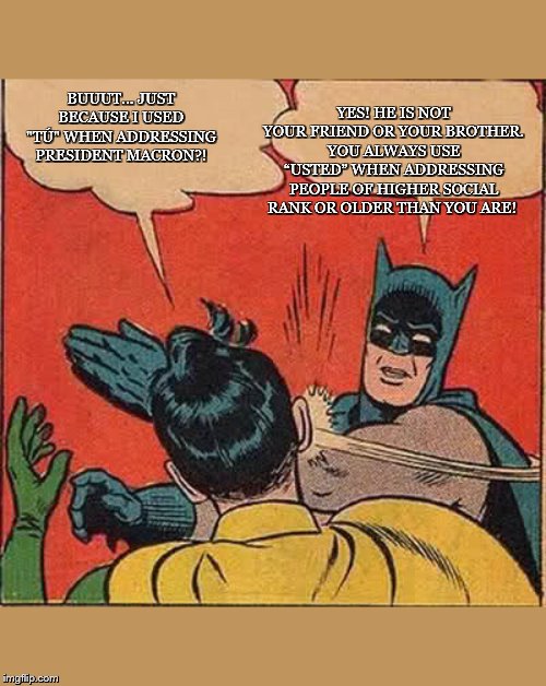 Batman teaches Robin when to use TU or USTED in Spanish | YES! HE IS NOT YOUR FRIEND OR YOUR BROTHER. YOU ALWAYS USE “USTED” WHEN ADDRESSING PEOPLE OF HIGHER SOCIAL RANK OR OLDER THAN YOU ARE! BUUUT... JUST BECAUSE I USED "TÚ" WHEN ADDRESSING PRESIDENT MACRON?! | image tagged in memes,batman slapping robin | made w/ Imgflip meme maker
