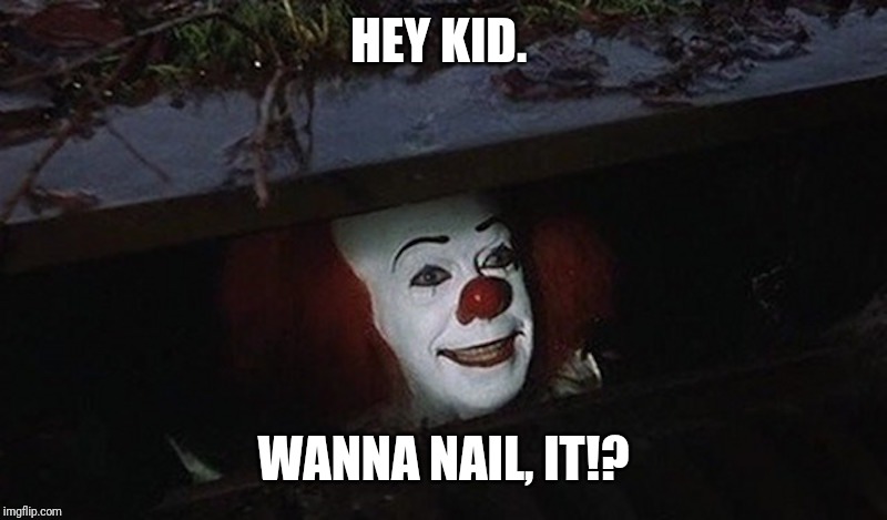 Pennywise Hey Kid | HEY KID. WANNA NAIL, IT!? | image tagged in pennywise hey kid | made w/ Imgflip meme maker