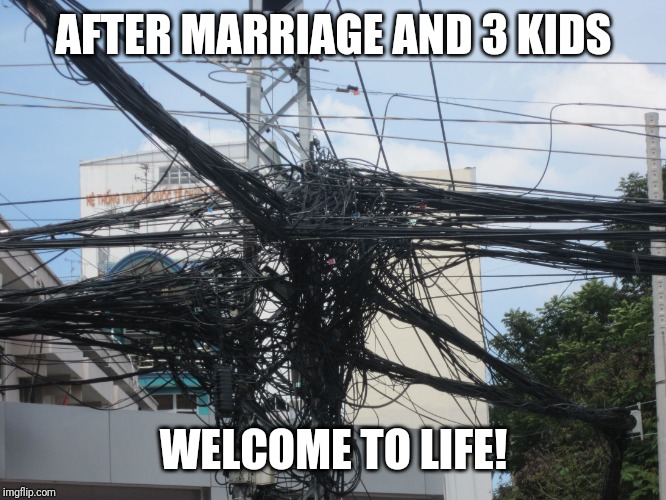 tangled wires | AFTER MARRIAGE AND 3 KIDS WELCOME TO LIFE! | image tagged in tangled wires | made w/ Imgflip meme maker