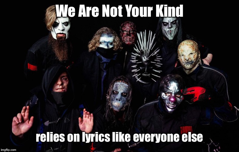 Slipknot | We Are Not Your Kind; relies on lyrics like everyone else | image tagged in slipknot,music,band,album | made w/ Imgflip meme maker