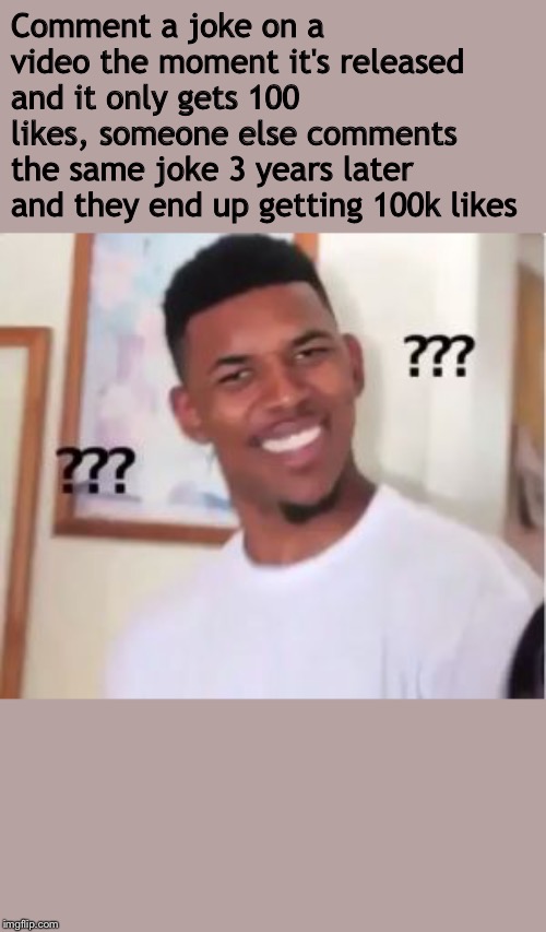 When a joke is posted a few years later... | Comment a joke on a video the moment it's released and it only gets 100 likes, someone else comments the same joke 3 years later and they end up getting 100k likes | image tagged in nick young | made w/ Imgflip meme maker