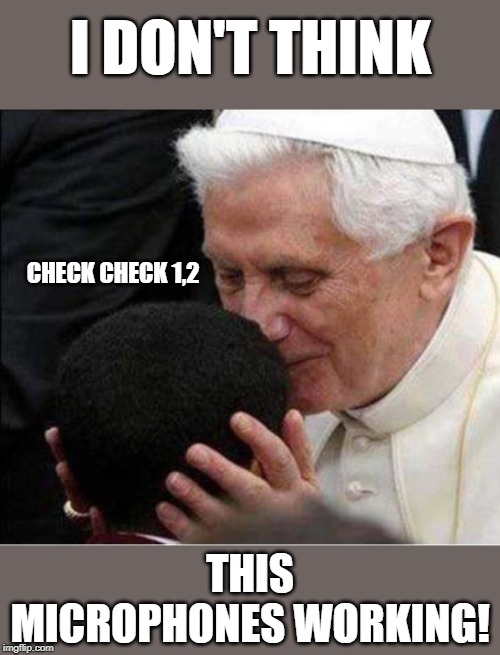 I hear that | I DON'T THINK; CHECK CHECK 1,2; THIS MICROPHONES WORKING! | image tagged in pope,afro,microphone,funny,lol,lmfao | made w/ Imgflip meme maker