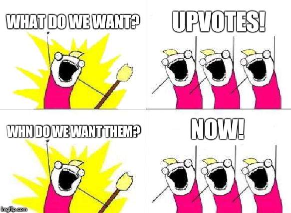 What Do We Want | WHAT DO WE WANT? UPVOTES! NOW! WHN DO WE WANT THEM? | image tagged in memes,what do we want | made w/ Imgflip meme maker