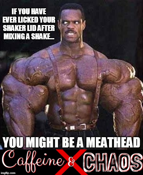 Muscle  | IF YOU HAVE EVER LICKED YOUR SHAKER LID AFTER MIXING A SHAKE... YOU MIGHT BE A MEATHEAD | image tagged in muscle | made w/ Imgflip meme maker