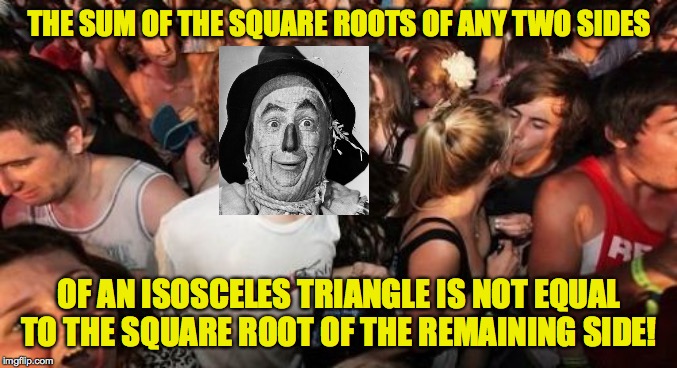 Sudden Clarity Scarecrow | THE SUM OF THE SQUARE ROOTS OF ANY TWO SIDES; OF AN ISOSCELES TRIANGLE IS NOT EQUAL TO THE SQUARE ROOT OF THE REMAINING SIDE! | image tagged in memes,sudden clarity clarence,wizard of oz scarecrow | made w/ Imgflip meme maker