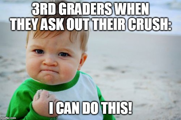 Success Kid Original Meme | 3RD GRADERS WHEN THEY ASK OUT THEIR CRUSH:; I CAN DO THIS! | image tagged in memes,success kid original | made w/ Imgflip meme maker