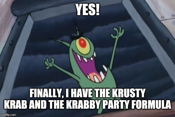 Plankton evil laugh | YES! FINALLY, I HAVE THE KRUSTY KRAB AND THE KRABBY PARTY FORMULA | image tagged in plankton evil laugh | made w/ Imgflip meme maker