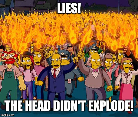 angry mob | LIES! THE HEAD DIDN'T EXPLODE! | image tagged in angry mob | made w/ Imgflip meme maker
