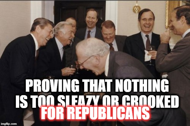 Laughing Men In Suits Meme | PROVING THAT NOTHING IS TOO SLEAZY OR CROOKED FOR REPUBLICANS | image tagged in memes,laughing men in suits | made w/ Imgflip meme maker