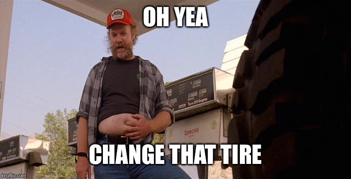 Dodgeball car wash  | OH YEA; CHANGE THAT TIRE | image tagged in dodgeball car wash | made w/ Imgflip meme maker