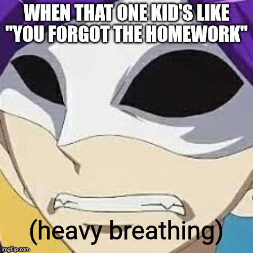 Heavy Breathing Rascal | WHEN THAT ONE KID'S LIKE "YOU FORGOT THE HOMEWORK" | image tagged in heavy breathing rascal | made w/ Imgflip meme maker