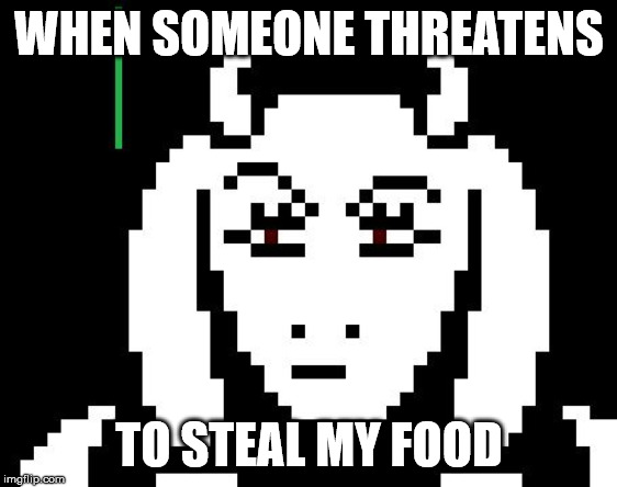 Undertale - Toriel | WHEN SOMEONE THREATENS; TO STEAL MY FOOD | image tagged in undertale - toriel | made w/ Imgflip meme maker