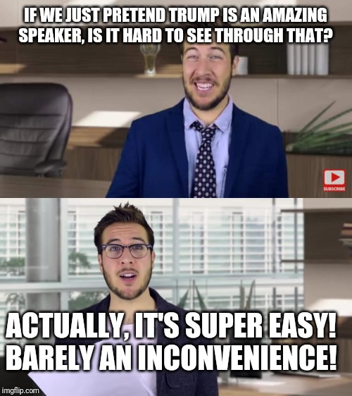 IF WE JUST PRETEND TRUMP IS AN AMAZING SPEAKER, IS IT HARD TO SEE THROUGH THAT? ACTUALLY, IT'S SUPER EASY!
BARELY AN INCONVENIENCE! | made w/ Imgflip meme maker