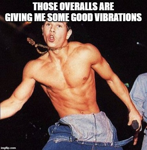 THOSE OVERALLS ARE GIVING ME SOME GOOD VIBRATIONS | made w/ Imgflip meme maker
