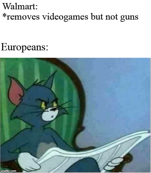 Just remove Walmart | Walmart: 
*removes videogames but not guns; Europeans: | image tagged in interrupting tom's read | made w/ Imgflip meme maker