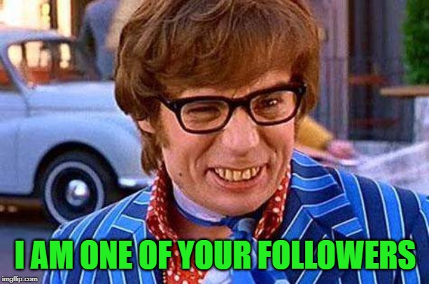Austin Powers | I AM ONE OF YOUR FOLLOWERS | image tagged in austin powers | made w/ Imgflip meme maker
