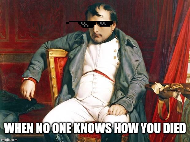 Bored Napoleon | WHEN NO ONE KNOWS HOW YOU DIED | image tagged in bored napoleon | made w/ Imgflip meme maker