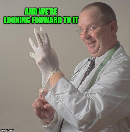 Insane Doctor | AND WE'RE LOOKING FORWARD TO IT | image tagged in insane doctor | made w/ Imgflip meme maker