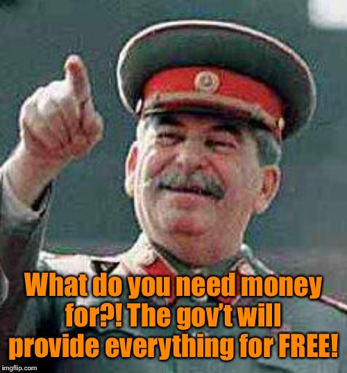 Stalin says | What do you need money for?! The gov’t will provide everything for FREE! | image tagged in stalin says | made w/ Imgflip meme maker