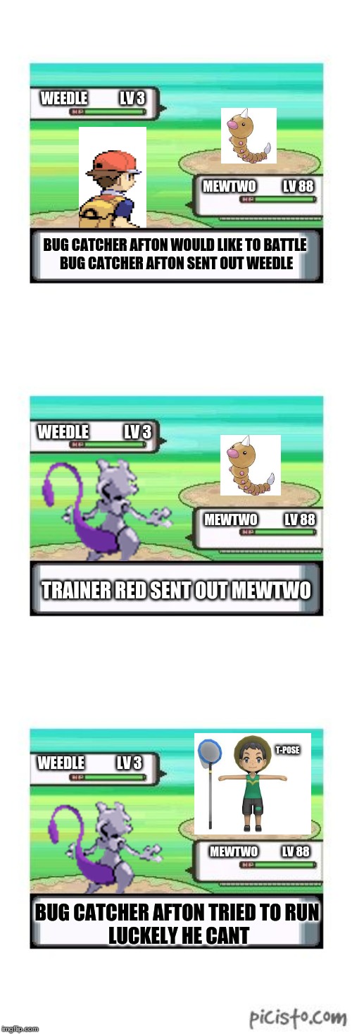 finally when not running comes in handy | WEEDLE            LV 3; MEWTWO           LV 88; BUG CATCHER AFTON WOULD LIKE TO BATTLE 
BUG CATCHER AFTON SENT OUT WEEDLE; WEEDLE            LV 3; MEWTWO           LV 88; TRAINER RED SENT OUT MEWTWO; T-POSE; WEEDLE            LV 3; MEWTWO           LV 88; BUG CATCHER AFTON TRIED TO RUN
 LUCKELY HE CANT | image tagged in controversial pokemon battle | made w/ Imgflip meme maker
