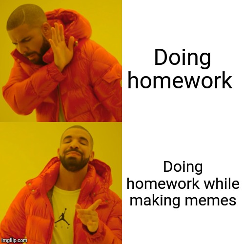 Drake Hotline Bling Meme | Doing homework; Doing homework while making memes | image tagged in memes,drake hotline bling | made w/ Imgflip meme maker