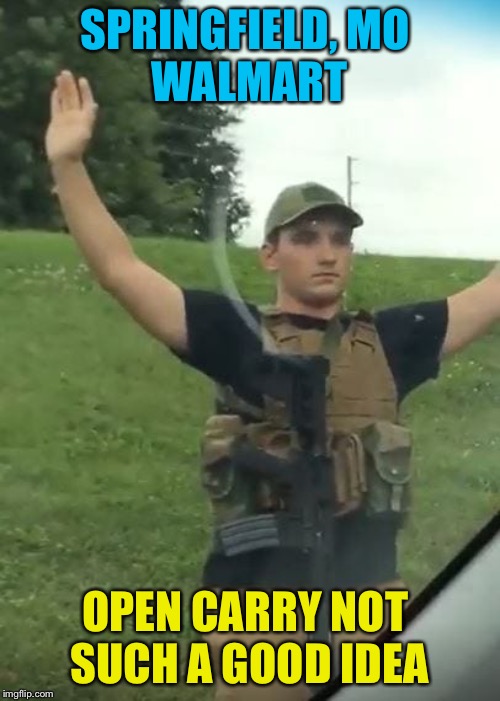 bad open carry | SPRINGFIELD, MO 
WALMART; OPEN CARRY NOT 
SUCH A GOOD IDEA | image tagged in springfield walmart gunman | made w/ Imgflip meme maker