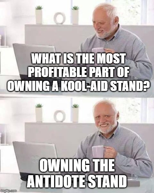 Hide the Pain Harold Meme | WHAT IS THE MOST PROFITABLE PART OF OWNING A KOOL-AID STAND? OWNING THE ANTIDOTE STAND | image tagged in memes,hide the pain harold,jokes,kool-aid | made w/ Imgflip meme maker