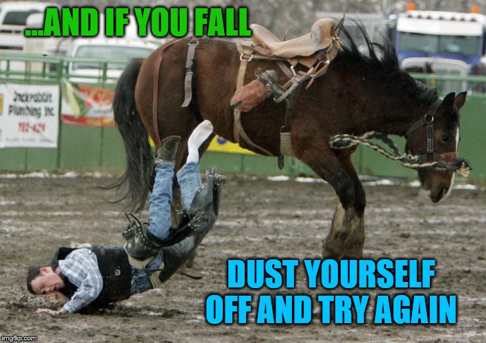 ...AND IF YOU FALL DUST YOURSELF OFF AND TRY AGAIN | made w/ Imgflip meme maker