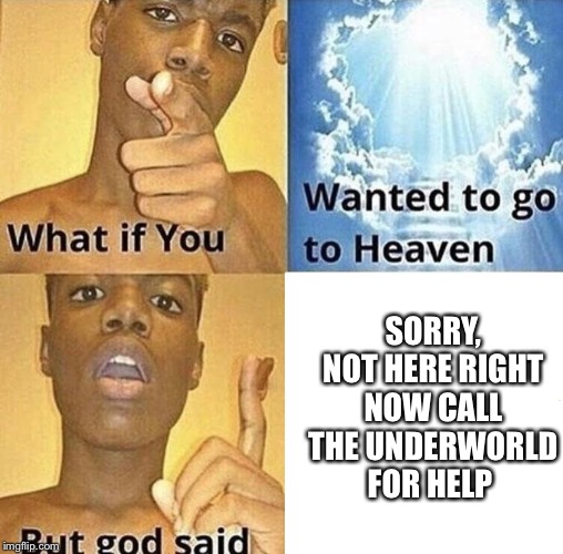I've left so many voice mails | SORRY, NOT HERE RIGHT NOW CALL THE UNDERWORLD FOR HELP | image tagged in but god said meme blank template | made w/ Imgflip meme maker
