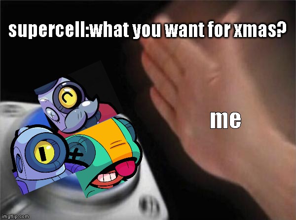 my wish list | supercell:what you want for xmas? me | image tagged in memes,blank nut button,brawl stars | made w/ Imgflip meme maker