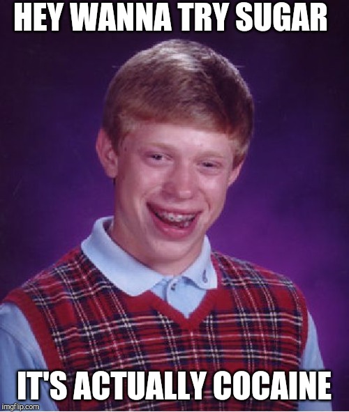 Bad Luck Brian Meme | HEY WANNA TRY SUGAR; IT'S ACTUALLY COCAINE | image tagged in memes,bad luck brian | made w/ Imgflip meme maker