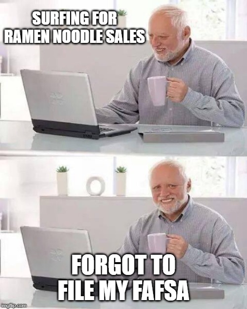 Hide the Pain Harold | SURFING FOR RAMEN NOODLE SALES; FORGOT TO FILE MY FAFSA | image tagged in memes,hide the pain harold | made w/ Imgflip meme maker