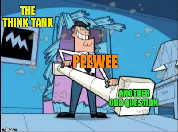 fairly odd parents battering ram dad | PEEWEE ANOTHER ODD QUESTION THE THINK TANK | image tagged in fairly odd parents battering ram dad | made w/ Imgflip meme maker