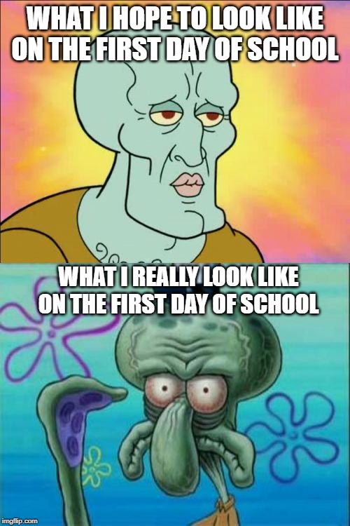 Day One | WHAT I HOPE TO LOOK LIKE ON THE FIRST DAY OF SCHOOL; WHAT I REALLY LOOK LIKE ON THE FIRST DAY OF SCHOOL | image tagged in memes,squidward | made w/ Imgflip meme maker