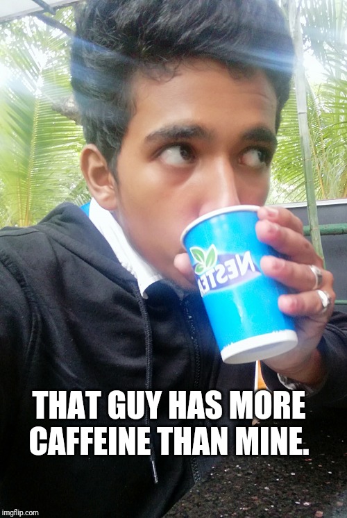 Whoah | THAT GUY HAS MORE CAFFEINE THAN MINE. | image tagged in whoah | made w/ Imgflip meme maker