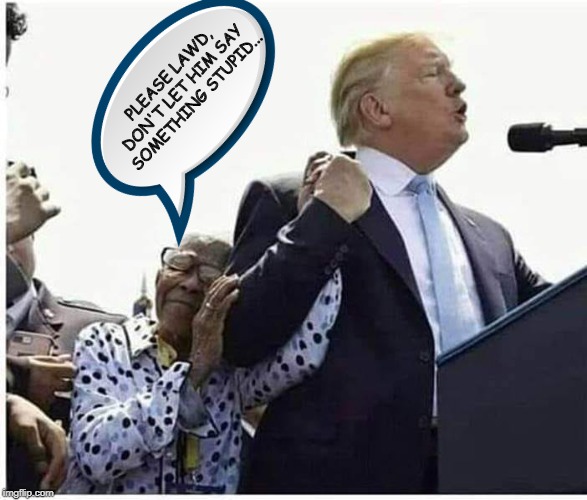 A lot of people love him, but more would if he'd just think before he speaks once in a while. | PLEASE LAWD, DON'T LET HIM SAY SOMETHING STUPID... | image tagged in donald trump,politics,political meme | made w/ Imgflip meme maker