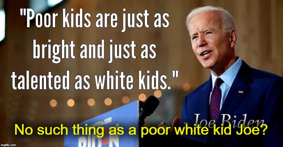 Joe Biden: Only poor kids... and white kids | No such thing as a poor white kid Joe? | image tagged in sleepy joe biden,poor kids,white kids | made w/ Imgflip meme maker