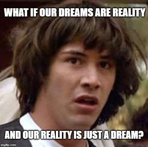 Nighty Nighty Sleep Tight | WHAT IF OUR DREAMS ARE REALITY; AND OUR REALITY IS JUST A DREAM? | image tagged in memes,conspiracy keanu | made w/ Imgflip meme maker