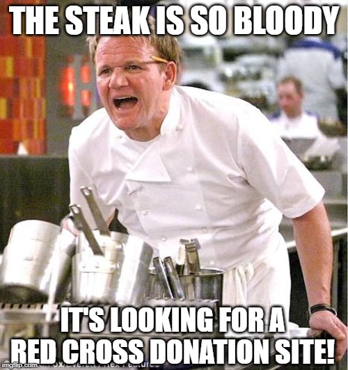 Type O Steak | THE STEAK IS SO BLOODY; IT'S LOOKING FOR A RED CROSS DONATION SITE! | image tagged in memes,chef gordon ramsay | made w/ Imgflip meme maker