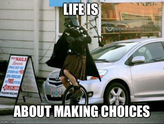 Invalid Argument Vader | LIFE IS; ABOUT MAKING CHOICES | image tagged in memes,invalid argument vader | made w/ Imgflip meme maker