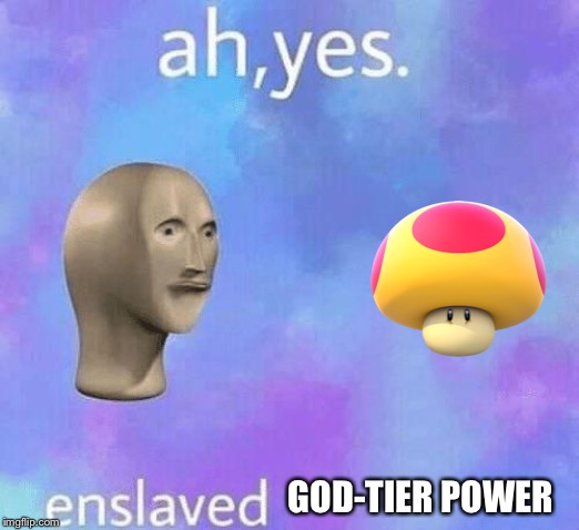 Ah Yes enslaved | GOD-TIER POWER | image tagged in ah yes enslaved | made w/ Imgflip meme maker